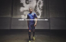 壹号娱乐：记者披露，2026年世界杯球员名单坚守26人规模