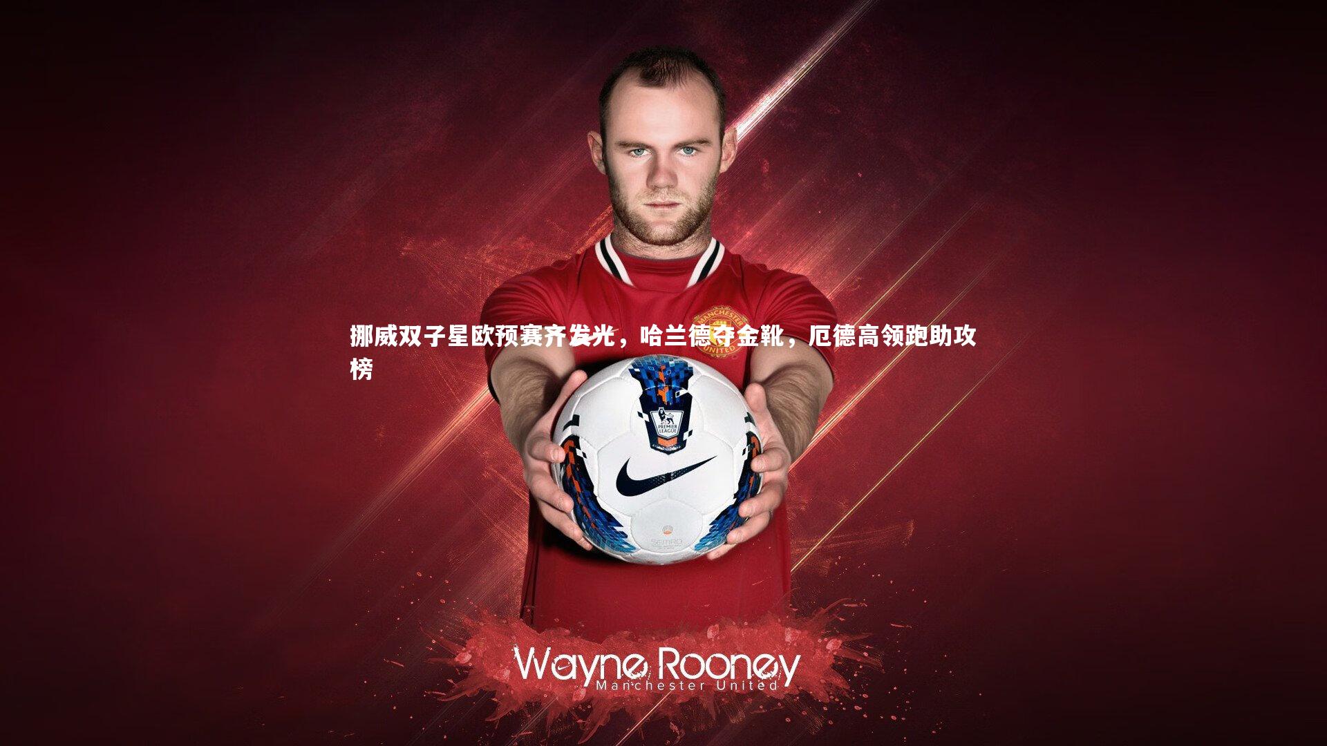 挪威双子星欧预赛齐发光，哈兰德夺金靴，厄德高领跑助攻榜