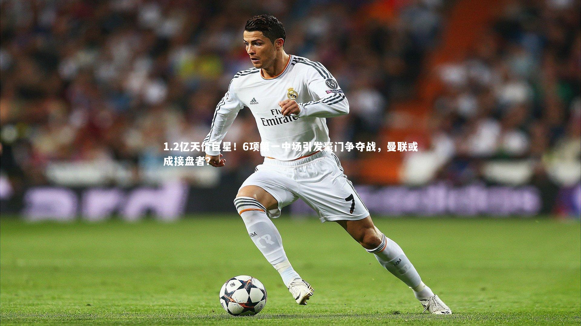 1.2亿天价巨星!6项第一中场引发豪门争夺战,曼联或成接盘者?