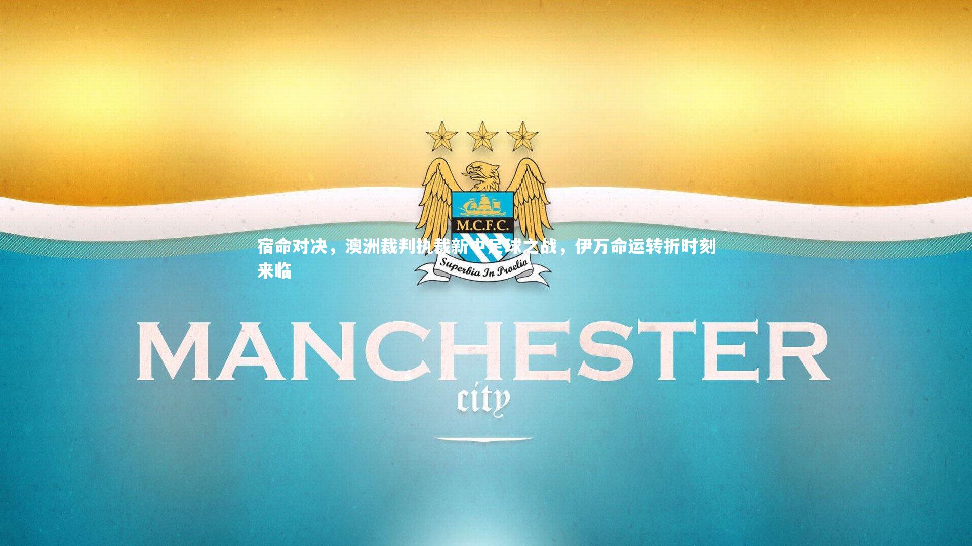 宿命对决，澳洲裁判执裁新中足球之战，伊万命运转折时刻来临
