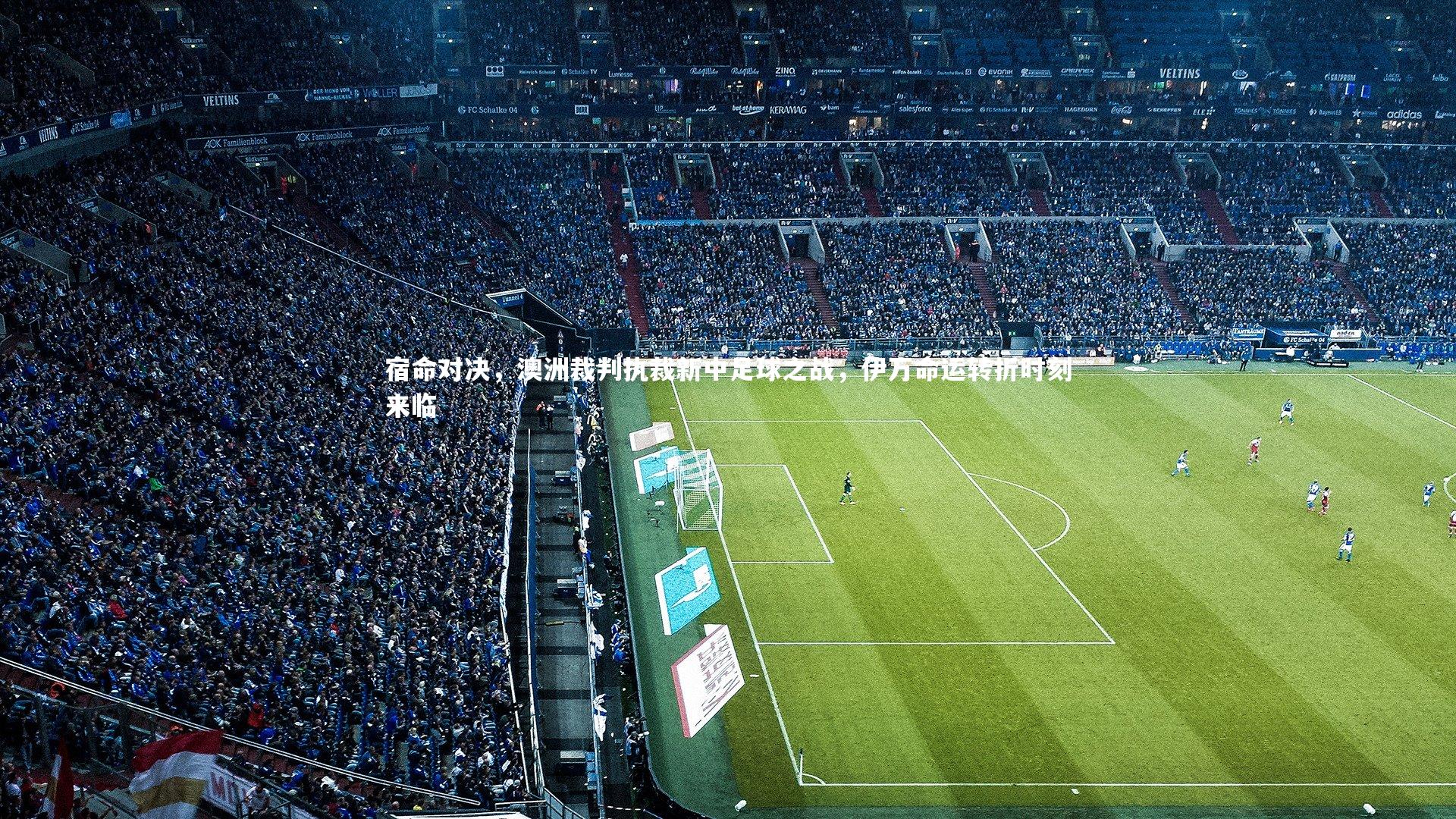 宿命对决，澳洲裁判执裁新中足球之战，伊万命运转折时刻来临