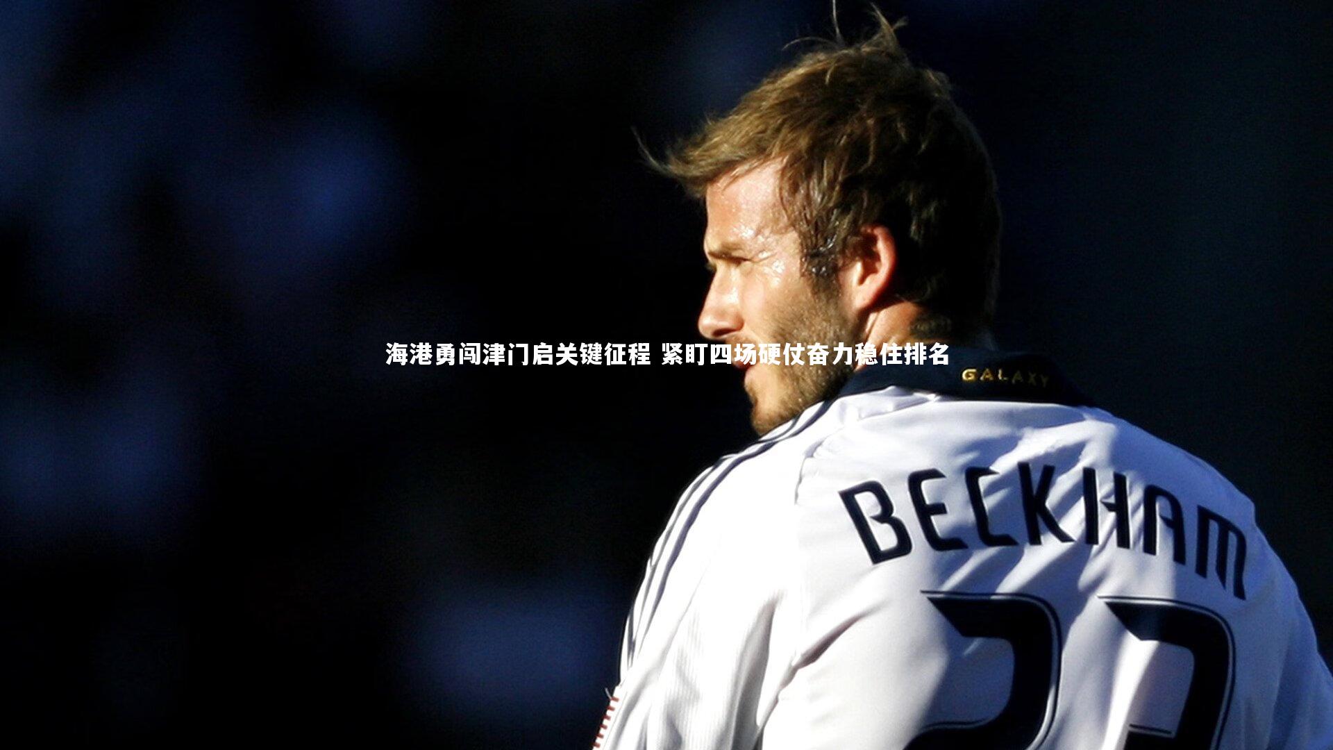 海港勇闯津门启关键征程 紧盯四场硬仗奋力稳住排名