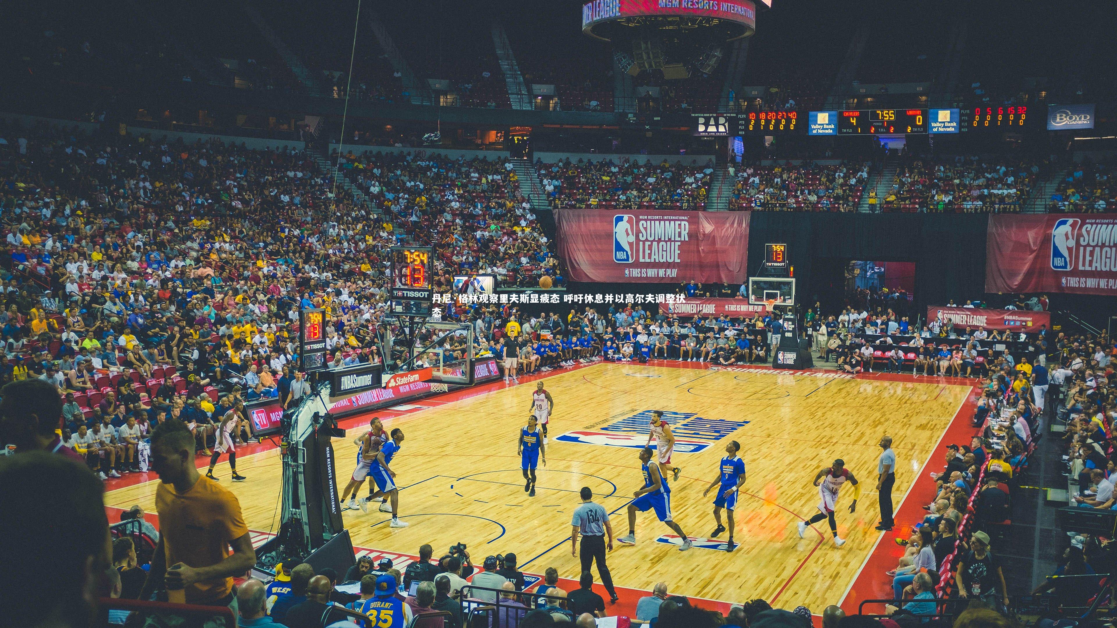 丹尼·格林观察里夫斯显疲态 呼吁休息并以高尔夫调整状态