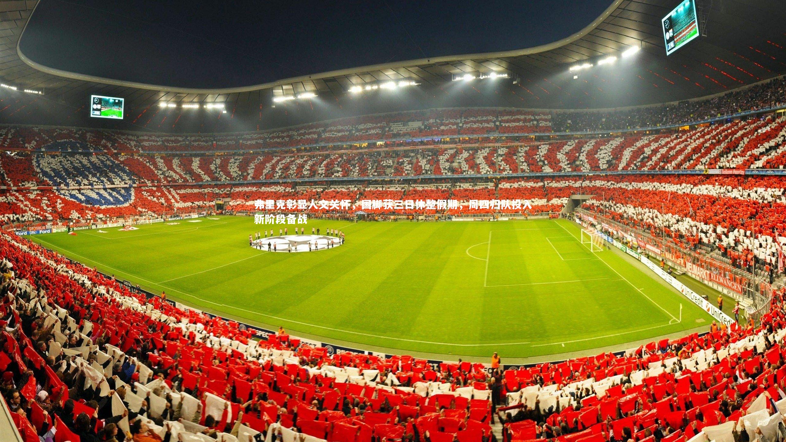 弗里克彰显人文关怀，国脚获三日休整假期，周四归队投入新阶段备战