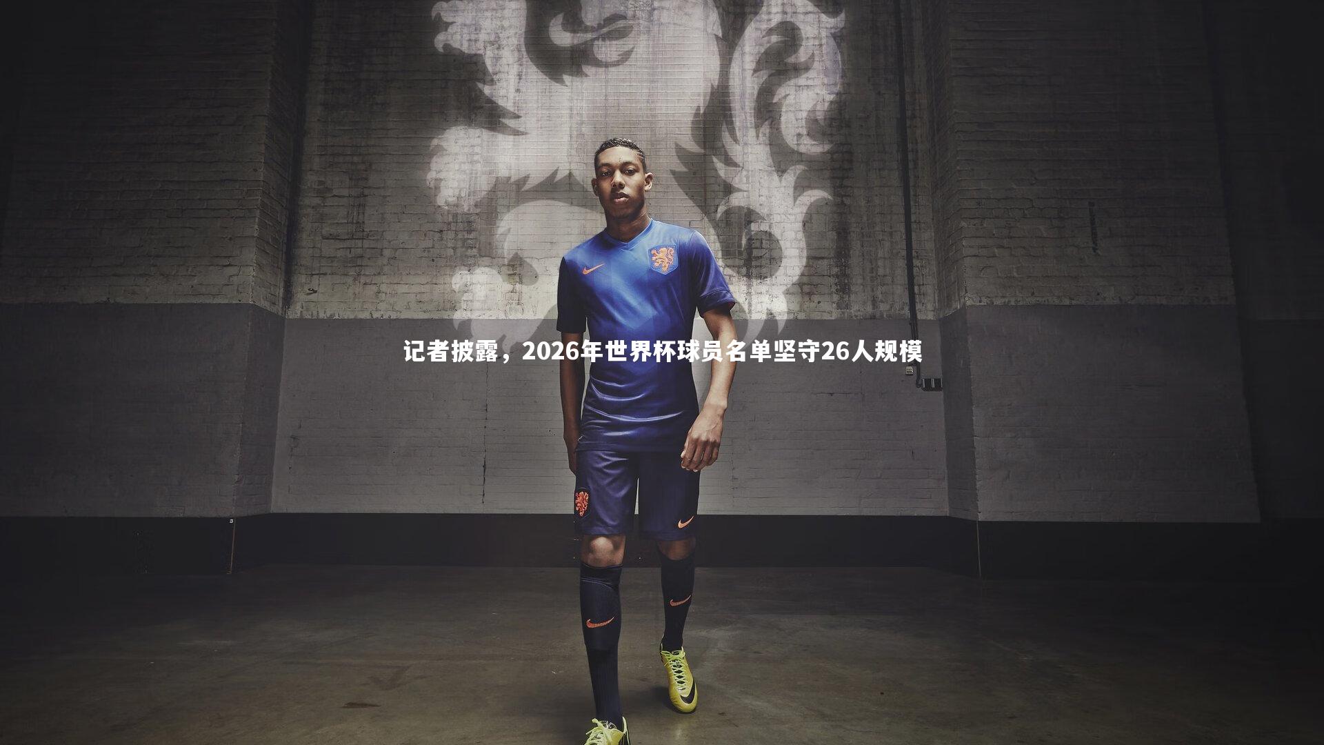 记者披露,2026年世界杯球员名单坚守26人规模