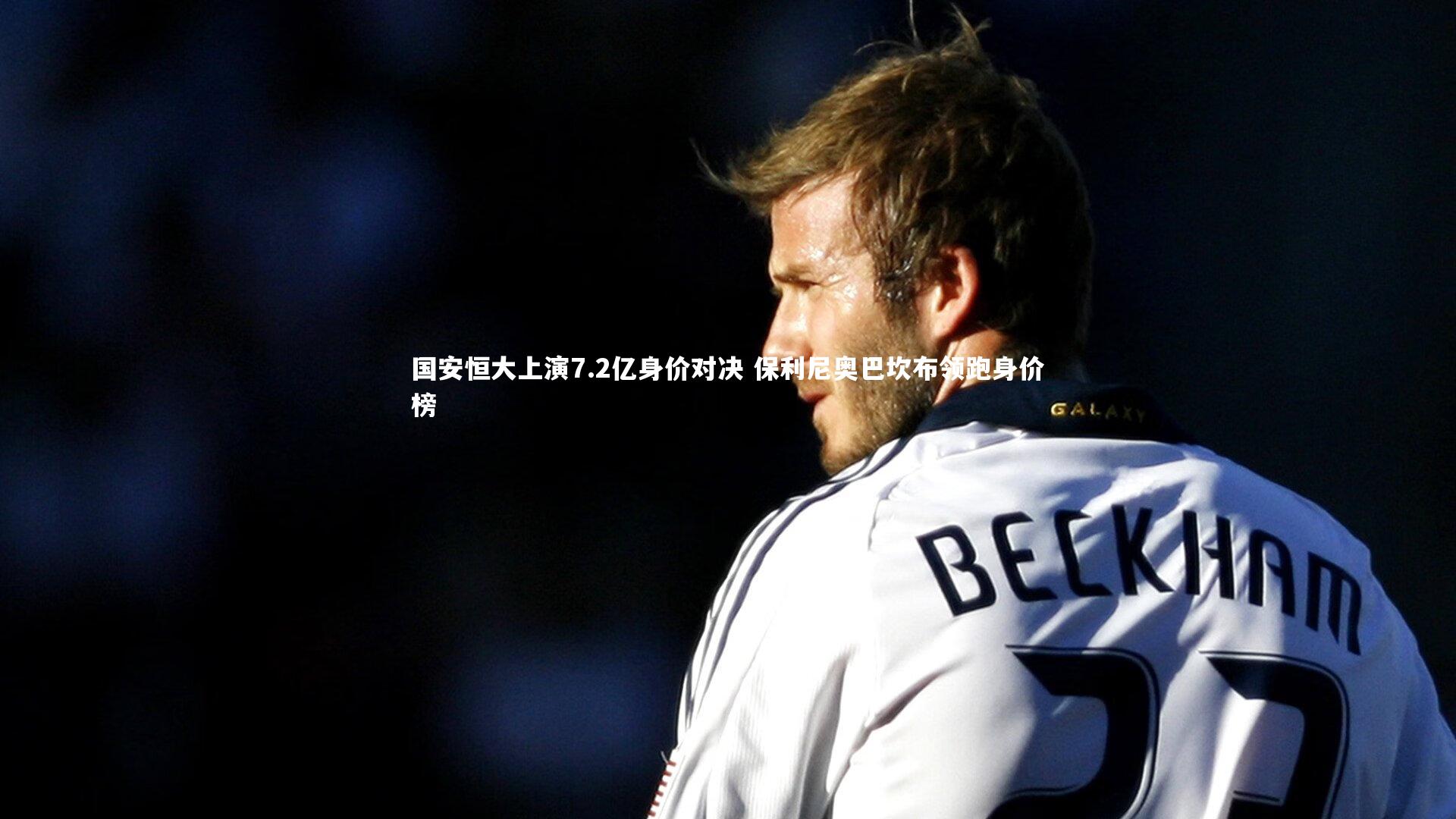 国安恒大上演7.2亿身价对决 保利尼奥巴坎布领跑身价榜